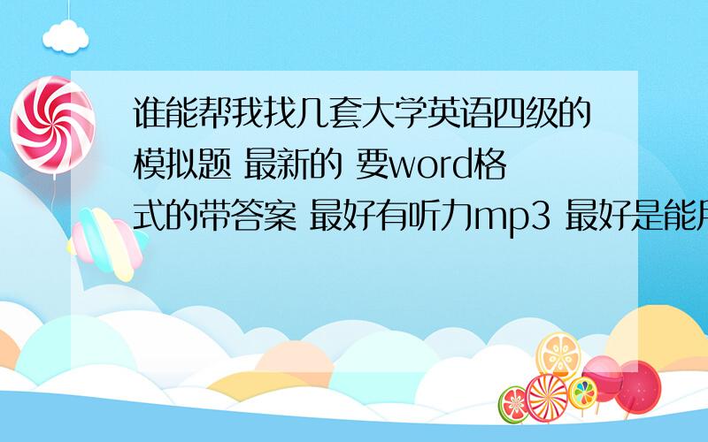 谁能帮我找几套大学英语四级的模拟题 最新的 要word格式的带答案 最好有听力mp3 最好是能用迅雷下的 这里没安电驴