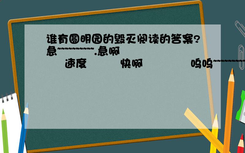 谁有圆明园的毁灭阅读的答案?急~~~~~~~~~~.急啊     速度         快啊             呜呜~~~~~~~~~~~~~~~~~~~~~~~~~~~