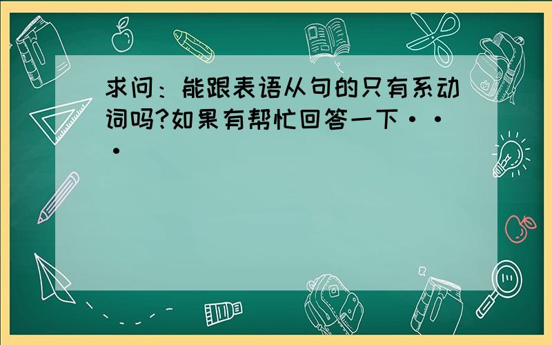 求问：能跟表语从句的只有系动词吗?如果有帮忙回答一下···