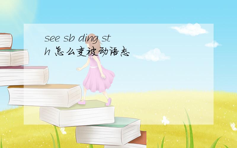 see sb ding sth 怎么变被动语态