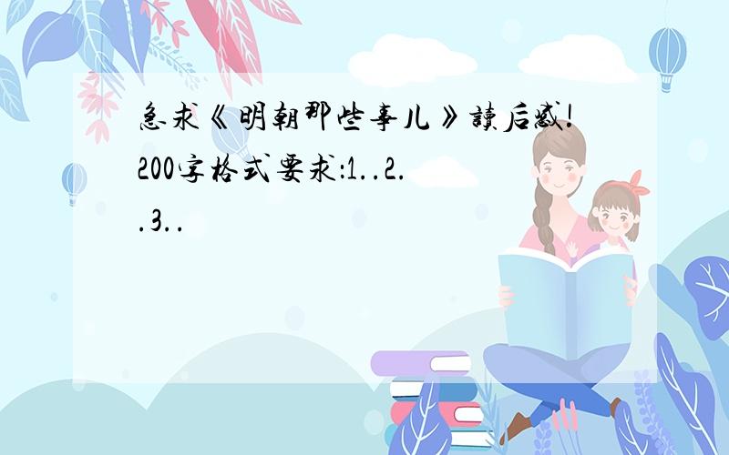 急求《明朝那些事儿》读后感!200字格式要求：1..2..3..