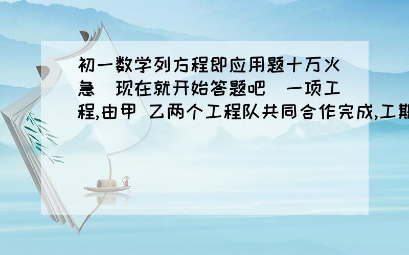 初一数学列方程即应用题十万火急（现在就开始答题吧）一项工程,由甲 乙两个工程队共同合作完成,工期不得超过8天,甲对单独做需要10天才能完成,以对单独需要12天.现在甲 乙合作3天后,以