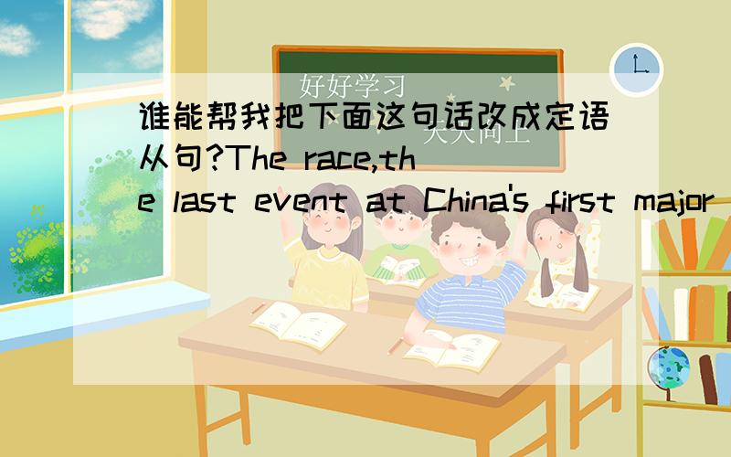 谁能帮我把下面这句话改成定语从句?The race,the last event at China's first major athletic meet,wasn't without controversy