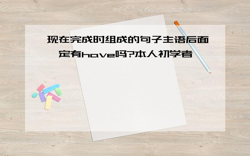 现在完成时组成的句子主语后面一定有have吗?本人初学者