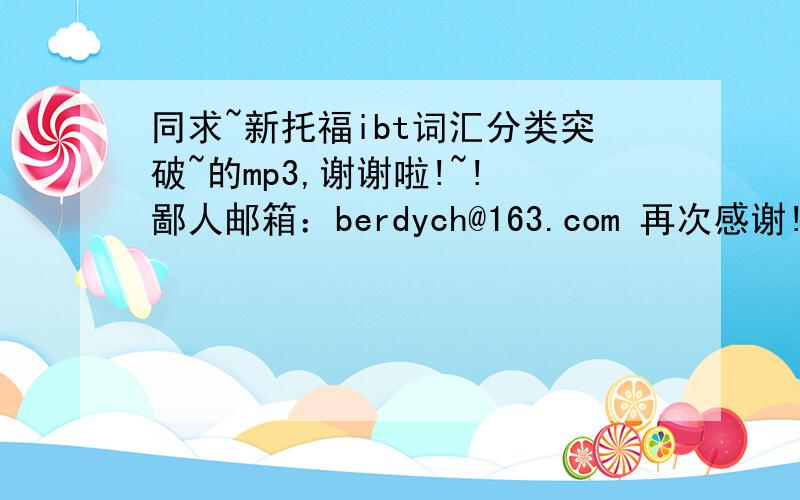 同求~新托福ibt词汇分类突破~的mp3,谢谢啦!~! 鄙人邮箱：berdych@163.com 再次感谢!