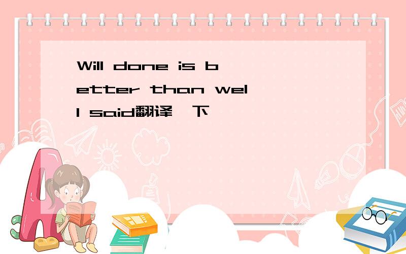 Will done is better than well said翻译一下