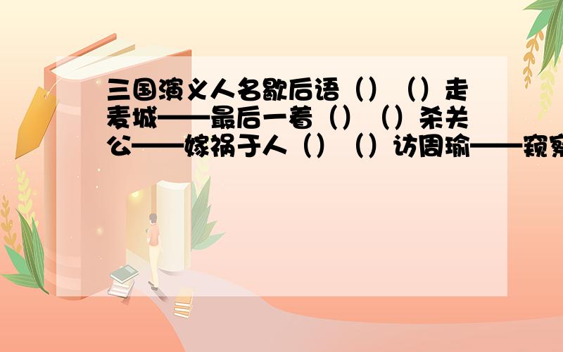 三国演义人名歇后语（）（）走麦城——最后一着（）（）杀关公——嫁祸于人（）（）访周瑜——窥察动静（）（）放严颜——粗中有细