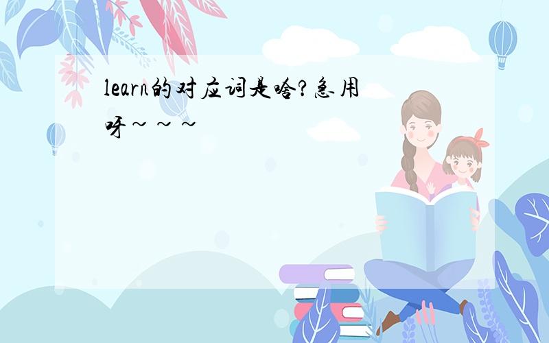 learn的对应词是啥?急用呀~~~