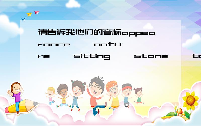 请告诉我他们的音标appearance     nature     sitting     stone     table     drinking     talking     children     flying     everyone     having     tired     seems worried     points     board     wet paint     degree     freezes