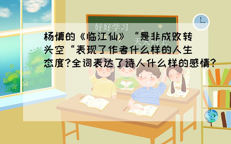 杨慎的《临江仙》“是非成败转头空“表现了作者什么样的人生态度?全词表达了诗人什么样的感情?