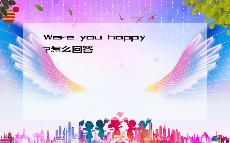 Were you happy?怎么回答