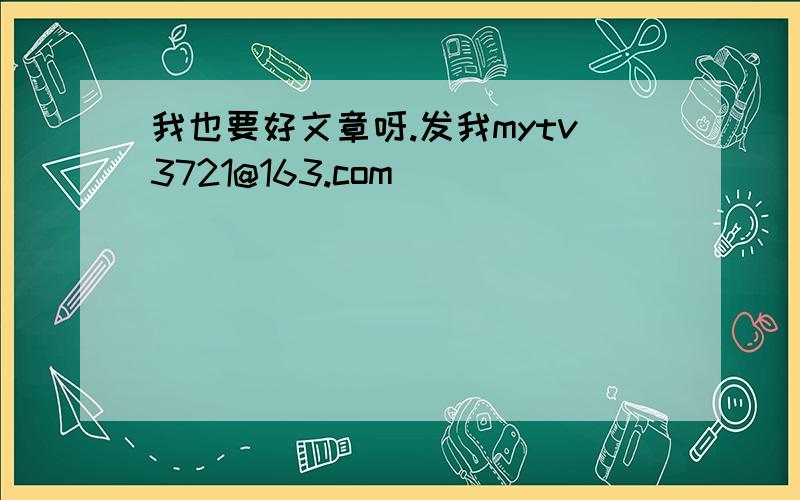 我也要好文章呀.发我mytv3721@163.com