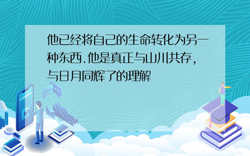 他已经将自己的生命转化为另一种东西.他是真正与山川共存,与日月同辉了的理解