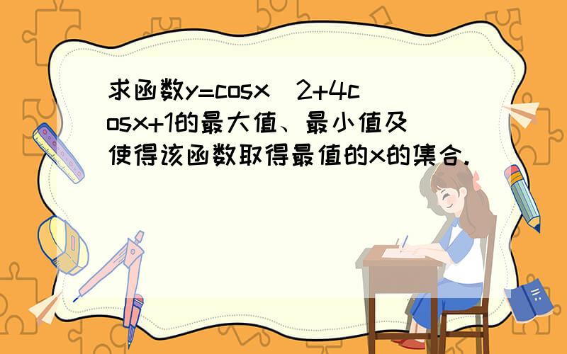 求函数y=cosx^2+4cosx+1的最大值、最小值及使得该函数取得最值的x的集合.