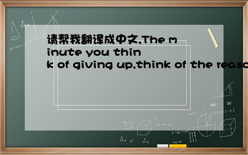 请帮我翻译成中文,The minute you think of giving up,think of the reason wh