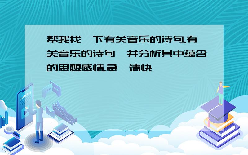 帮我找一下有关音乐的诗句.有关音乐的诗句,并分析其中蕴含的思想感情.急,请快,