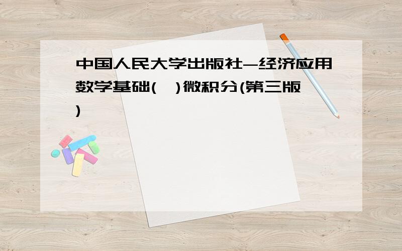 中国人民大学出版社-经济应用数学基础(一)微积分(第三版)