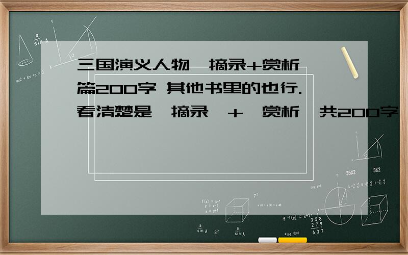 三国演义人物【摘录+赏析】一篇200字 其他书里的也行.看清楚是【摘录】+【赏析】共200字 需要10篇 有的兄弟快哦兄弟啊 来玩了 时间已经过了 我来不及了不过我现在需要 作文 500字的