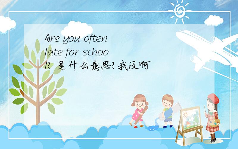 Are you often late for school? 是什么意思?我没啊