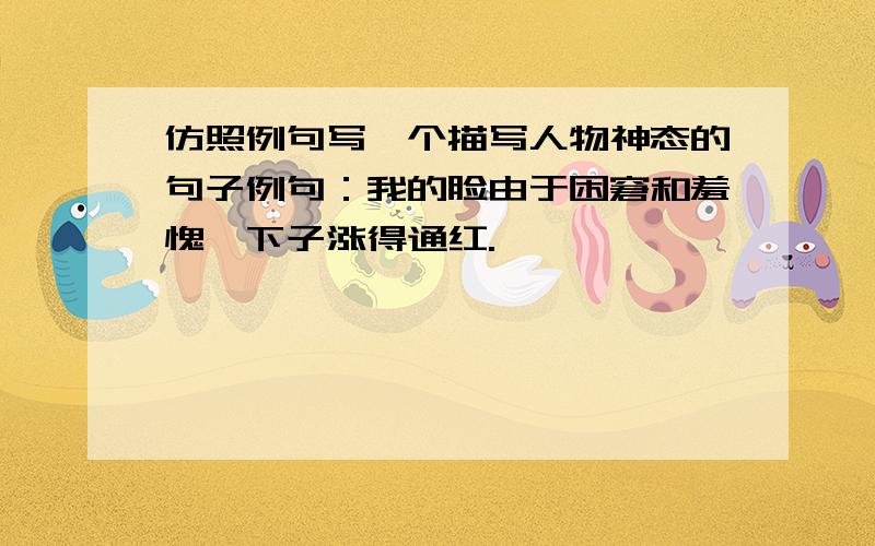 仿照例句写一个描写人物神态的句子例句：我的脸由于困窘和羞愧一下子涨得通红.