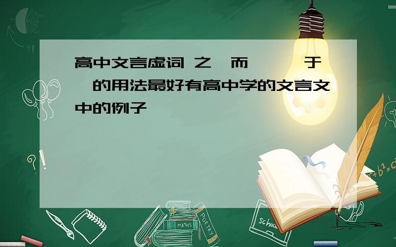 高中文言虚词 之、而、焉、于、的用法最好有高中学的文言文中的例子