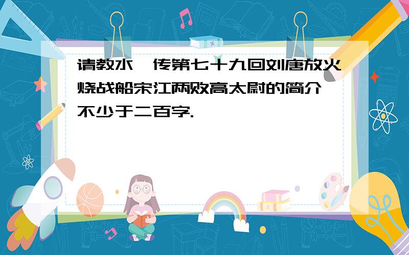 请教水浒传第七十九回刘唐放火烧战船宋江两败高太尉的简介,不少于二百字.