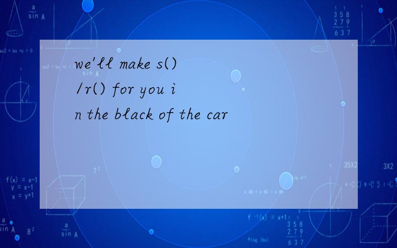 we'll make s()/r() for you in the black of the car