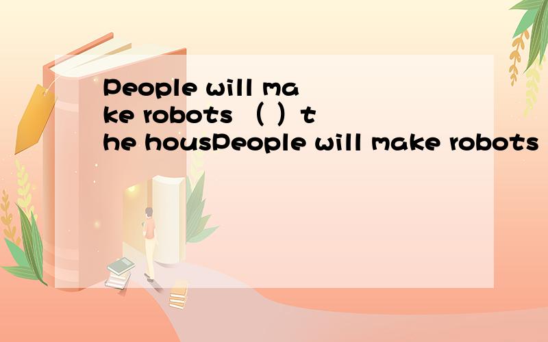 People will make robots （ ）the housPeople will make robots （ ）the housework in the future.A.do B.to doC.doingD.does