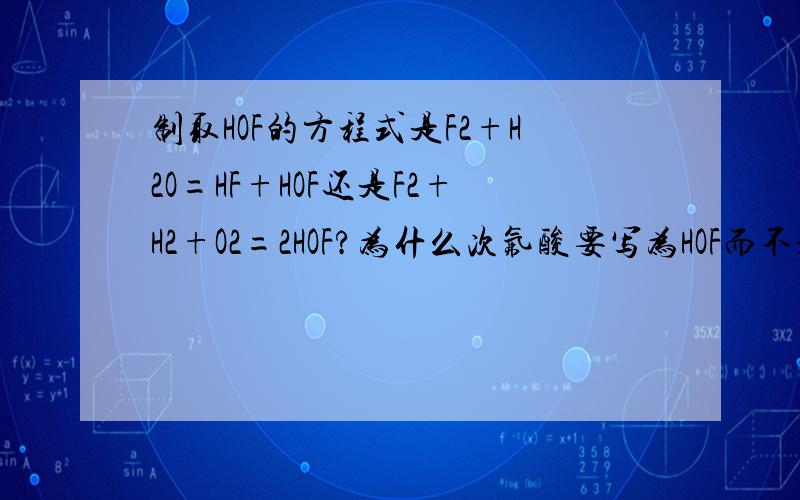 制取HOF的方程式是F2+H2O=HF+HOF还是F2+H2+O2=2HOF?为什么次氟酸要写为HOF而不是HFO?谢