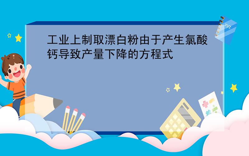 工业上制取漂白粉由于产生氯酸钙导致产量下降的方程式