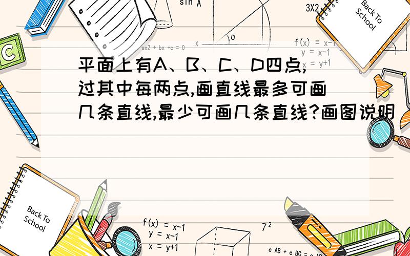 平面上有A、B、C、D四点,过其中每两点,画直线最多可画几条直线,最少可画几条直线?画图说明