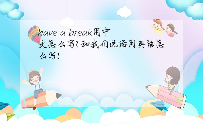 have a break用中文怎么写?和我们说话用英语怎么写?