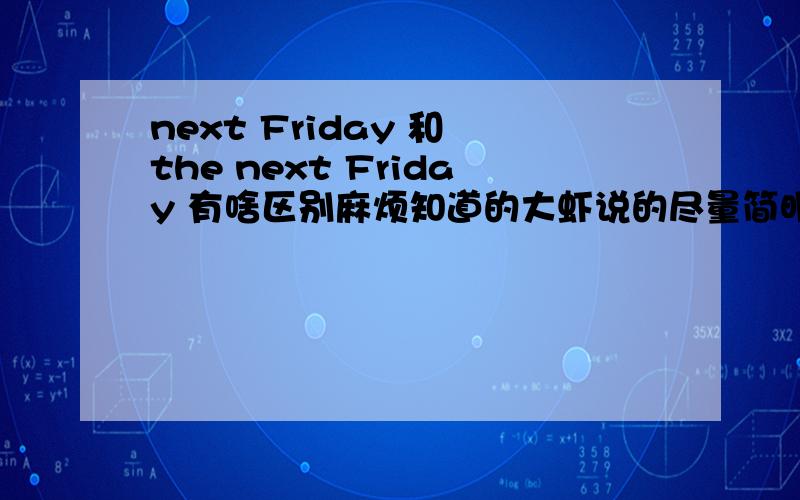 next Friday 和 the next Friday 有啥区别麻烦知道的大虾说的尽量简明易懂些.谢谢啦~~