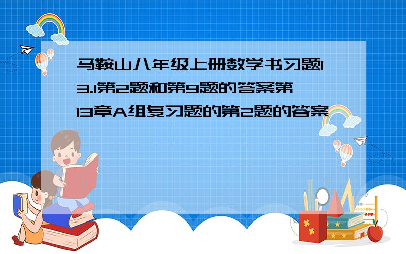 马鞍山八年级上册数学书习题13.1第2题和第9题的答案第13章A组复习题的第2题的答案