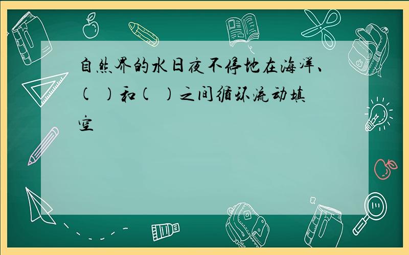 自然界的水日夜不停地在海洋、( )和( )之间循环流动填空