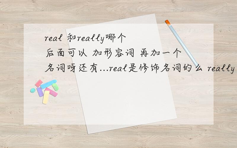 real 和really哪个后面可以 加形容词 再加一个名词呀还有...real是修饰名词的么 really是修饰动词的么 那个可以加形容词呀例： 是really good还是real good?