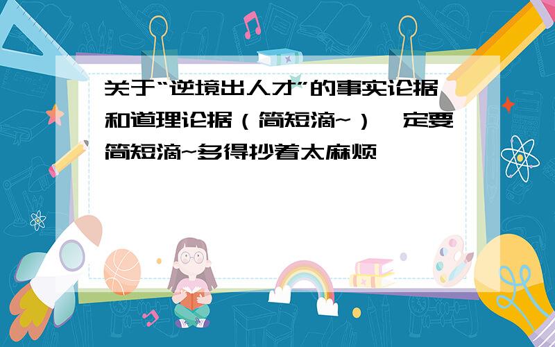 关于“逆境出人才”的事实论据和道理论据（简短滴~）一定要简短滴~多得抄着太麻烦