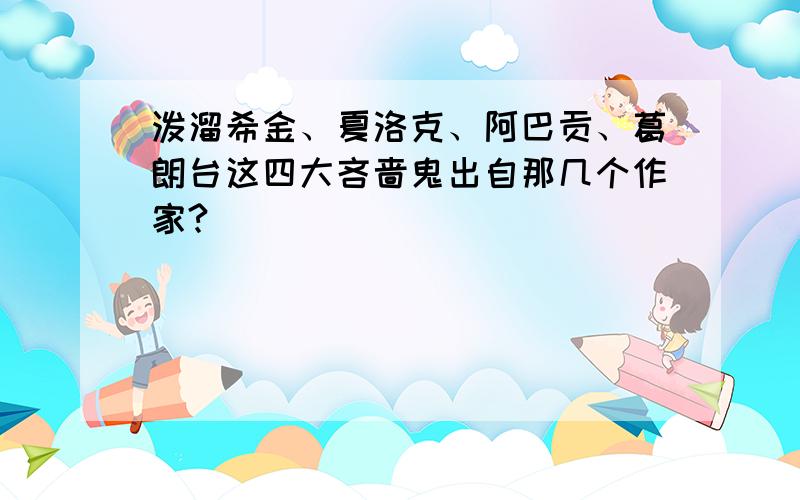 泼溜希金、夏洛克、阿巴贡、葛朗台这四大吝啬鬼出自那几个作家?