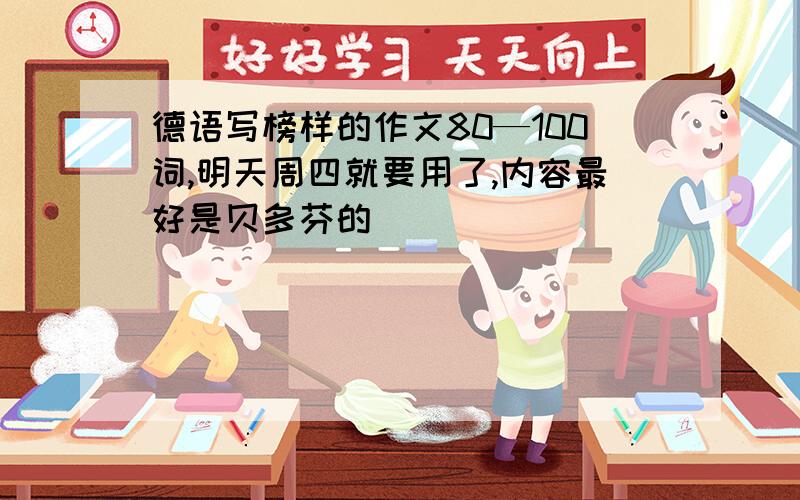 德语写榜样的作文80—100词,明天周四就要用了,内容最好是贝多芬的