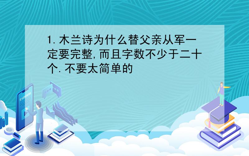 1.木兰诗为什么替父亲从军一定要完整,而且字数不少于二十个.不要太简单的