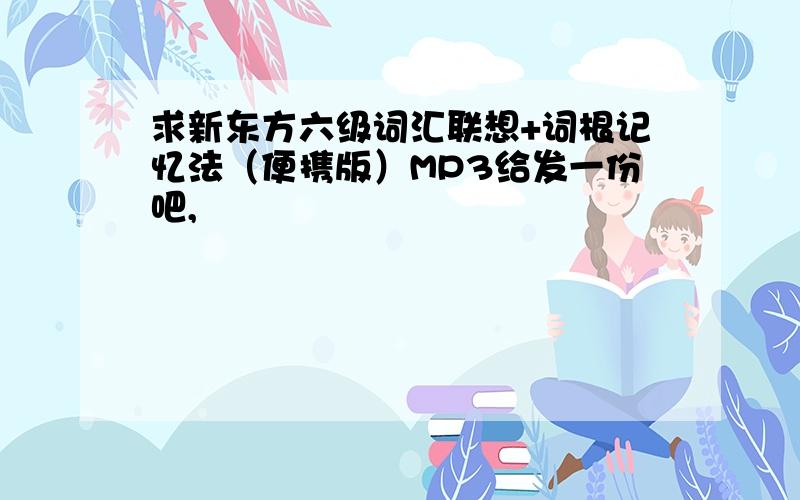 求新东方六级词汇联想+词根记忆法（便携版）MP3给发一份吧,