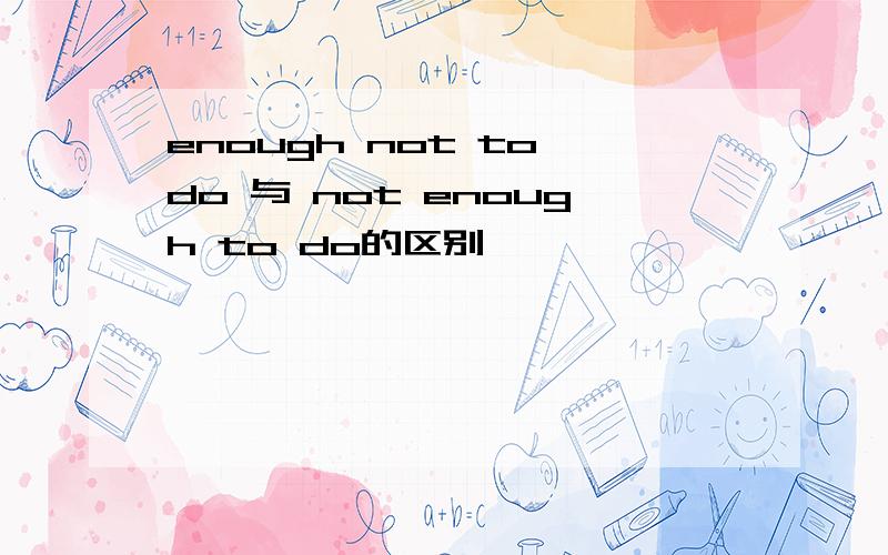 enough not to do 与 not enough to do的区别