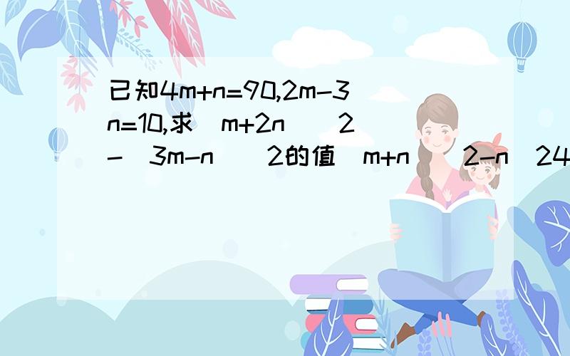 已知4m+n=90,2m-3n=10,求(m+2n)^2-(3m-n)^2的值(m+n)^2-n^24a^2-(b+c)^2169(a-b)^2-196(a+b)^2(a+b+c)^2-(a+b-c)^24(2p+3q)^2-(3p-q)^21-a^42ab^3-2ab3a-3ay^4(2x+1)(x-1)-(x+1)(x-2)-10