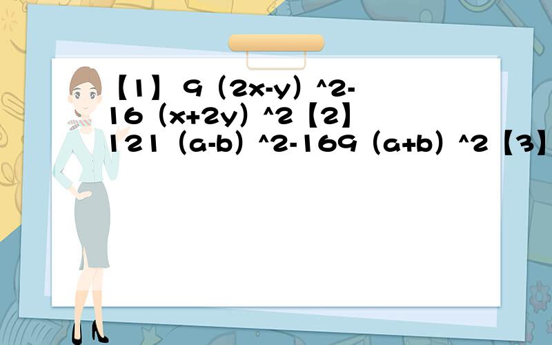 【1】 9（2x-y）^2-16（x+2y）^2【2】 121（a-b）^2-169（a+b）^2【3】 n^2（m-2）-n（2-m）【4】 （x^2-2x）^2-2x（2-x）+1