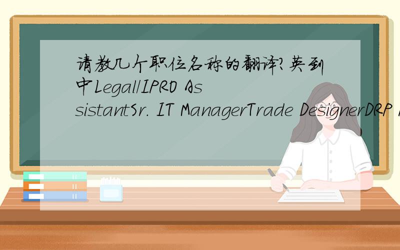 请教几个职位名称的翻译?英到中Legal/IPRO AssistantSr. IT ManagerTrade DesignerDRP PlannerSr. Planning ManagerIPRO是不是和知识产权有关？DRP是什么？