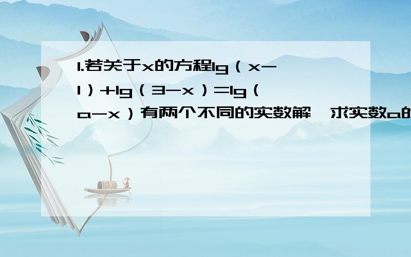 1.若关于x的方程lg（x-1）+lg（3-x）=lg（a-x）有两个不同的实数解,求实数a的取值范围2.已知函数f（x）=log2（x+1）,将y=f（x）的图像向左平移1个单位,再将图像上所有点纵坐标伸长到原来2倍,横坐