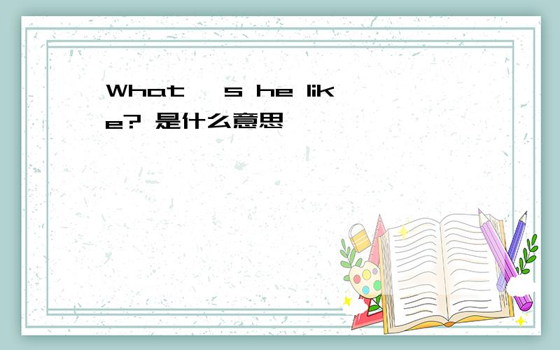 What' s he like? 是什么意思