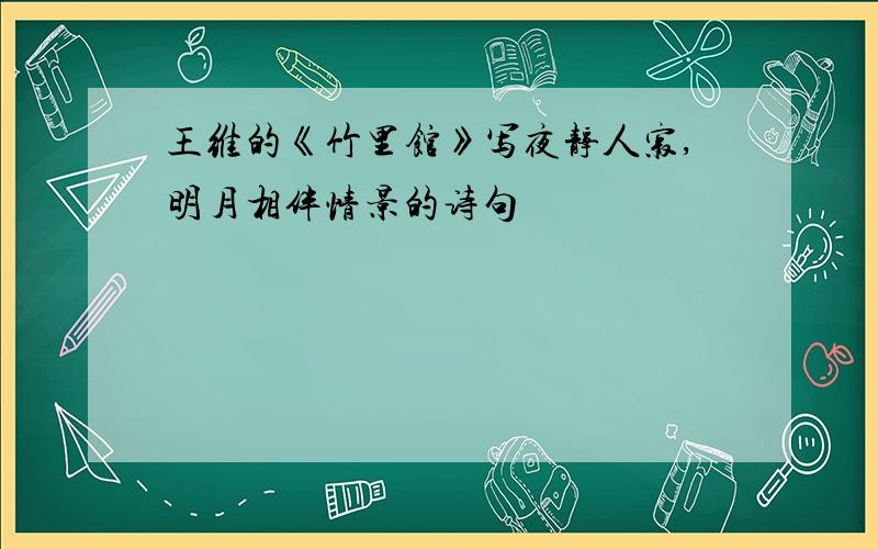 王维的《竹里馆》写夜静人寂,明月相伴情景的诗句