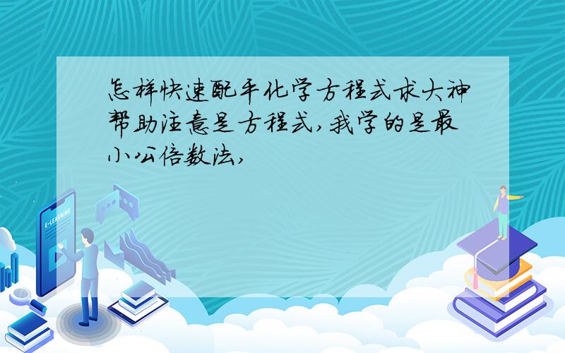 怎样快速配平化学方程式求大神帮助注意是方程式,我学的是最小公倍数法,