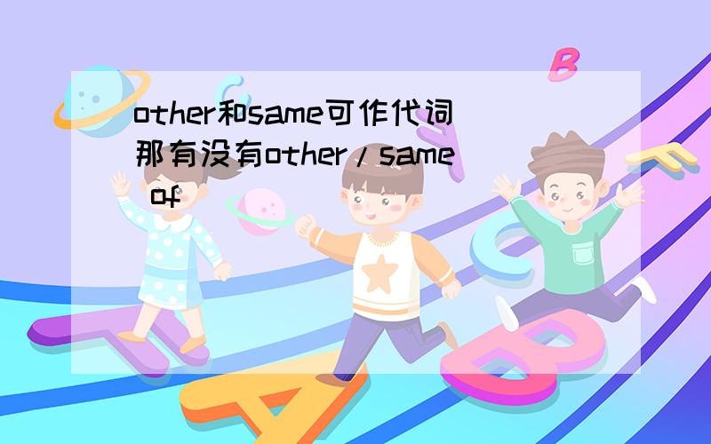 other和same可作代词那有没有other/same of